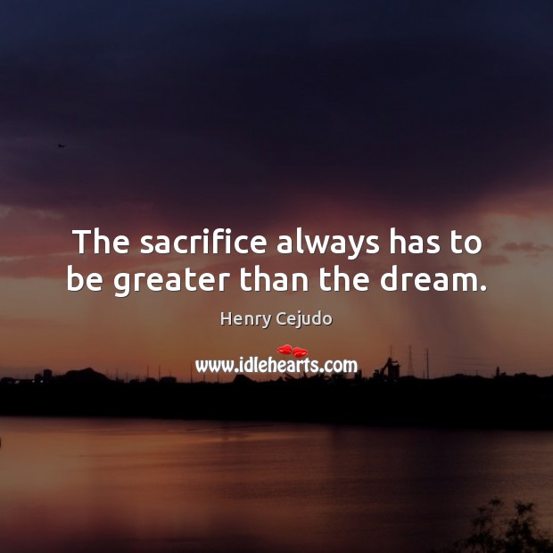 The sacrifice always has to be greater than the dream. Henry Cejudo Picture Quote