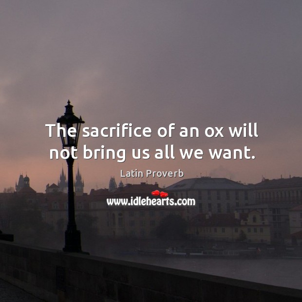 The sacrifice of an ox will not bring us all we want. Image