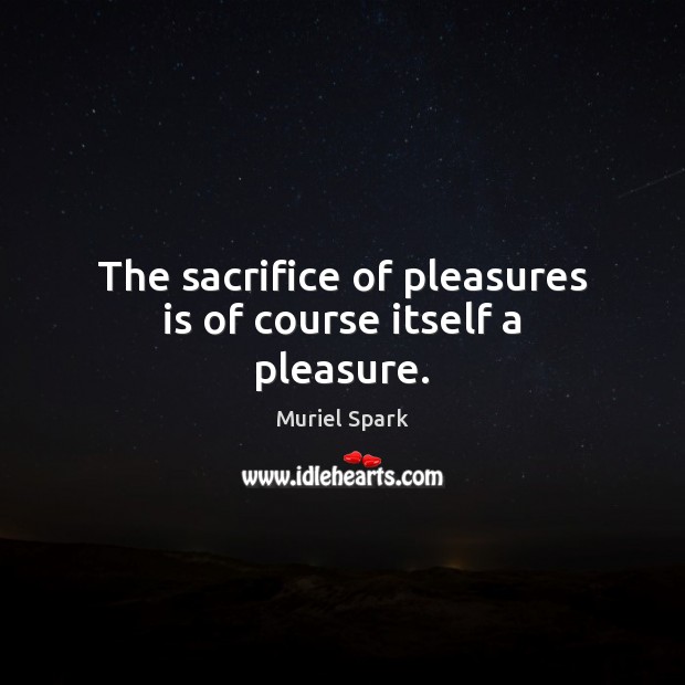 The sacrifice of pleasures is of course itself a pleasure. Muriel Spark Picture Quote
