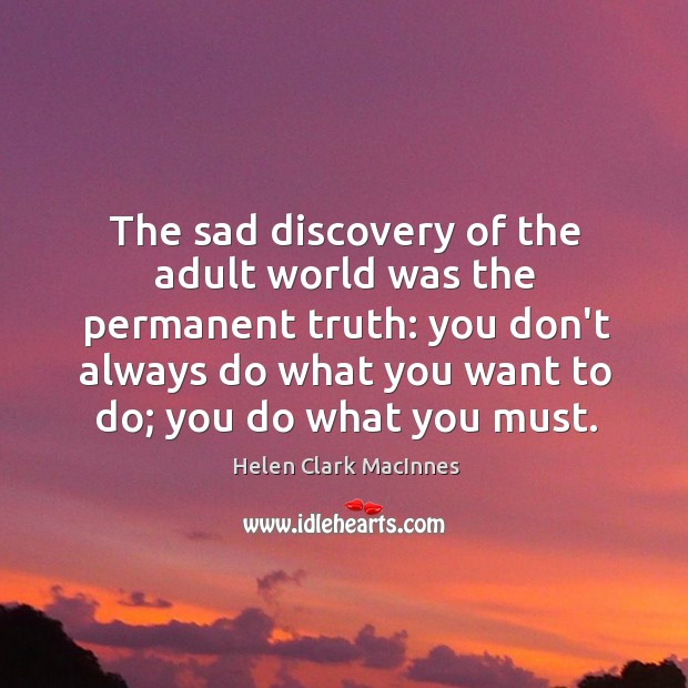 The sad discovery of the adult world was the permanent truth: you Helen Clark MacInnes Picture Quote