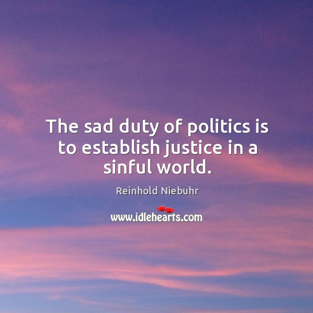 The sad duty of politics is to establish justice in a sinful world. Reinhold Niebuhr Picture Quote