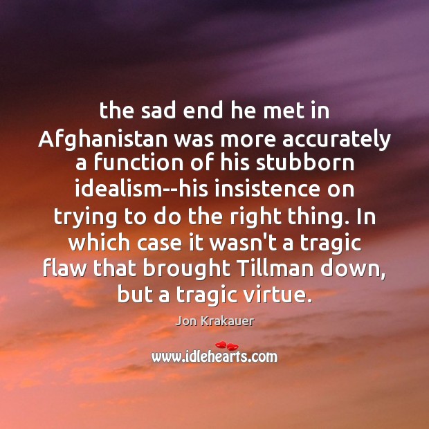 The sad end he met in Afghanistan was more accurately a function 