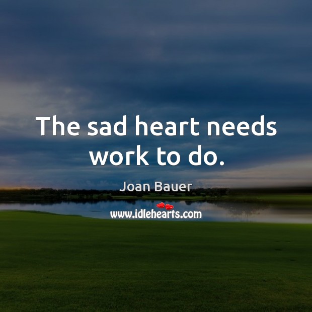 The sad heart needs work to do. Joan Bauer Picture Quote