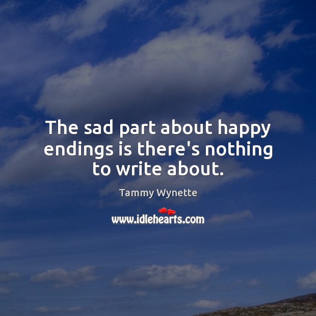 The sad part about happy endings is there’s nothing to write about. Image