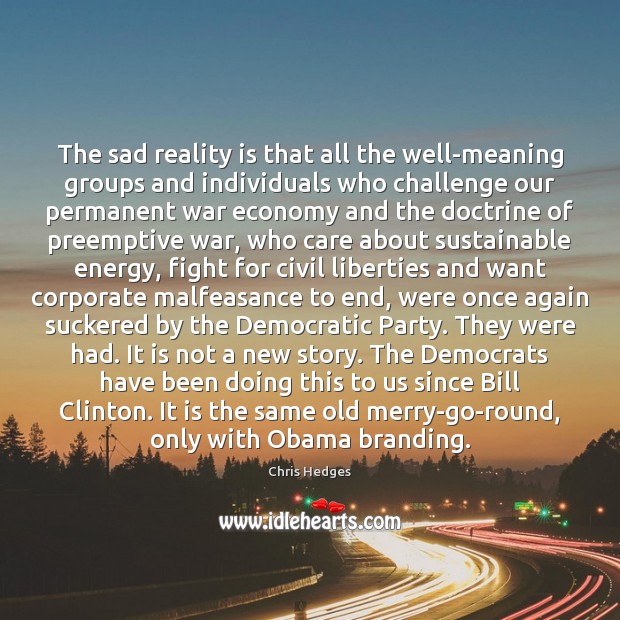 The sad reality is that all the well-meaning groups and individuals who Chris Hedges Picture Quote