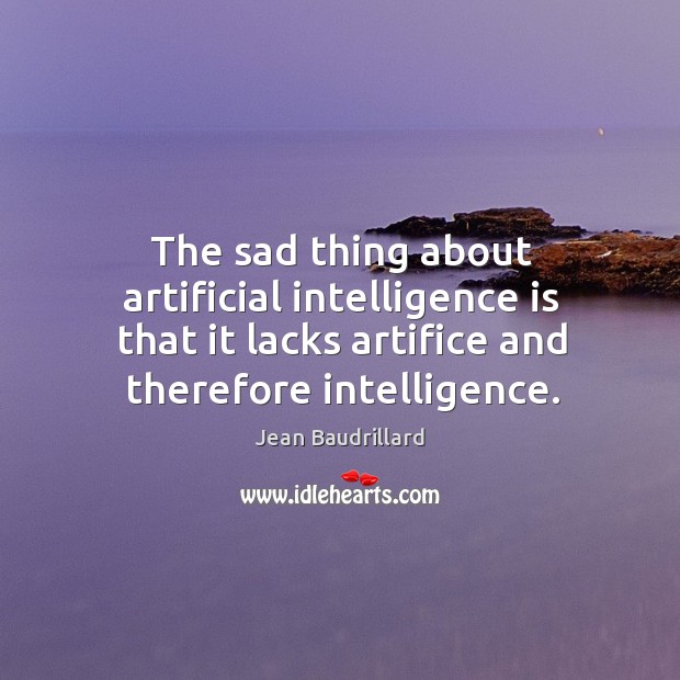 The sad thing about artificial intelligence is that it lacks artifice and therefore intelligence. Image