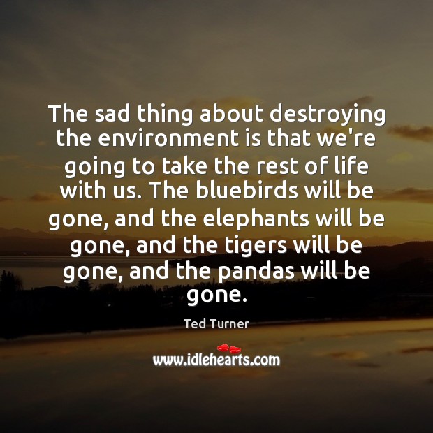 The sad thing about destroying the environment is that we’re going to Ted Turner Picture Quote