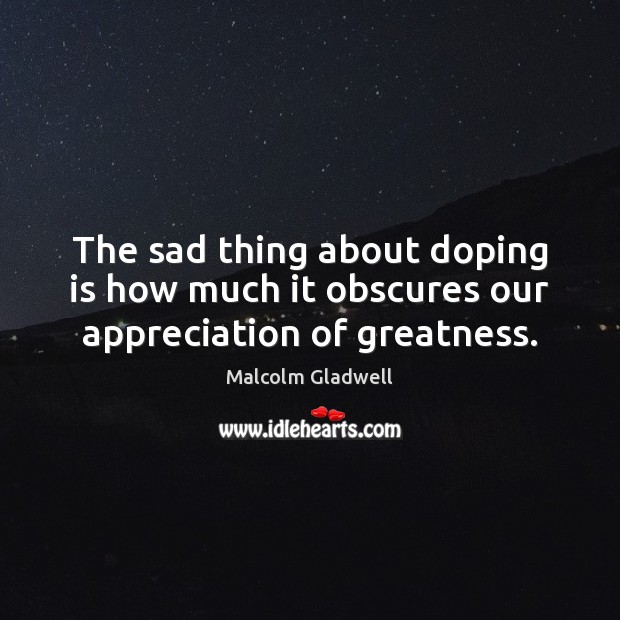 The sad thing about doping is how much it obscures our appreciation of greatness. Image