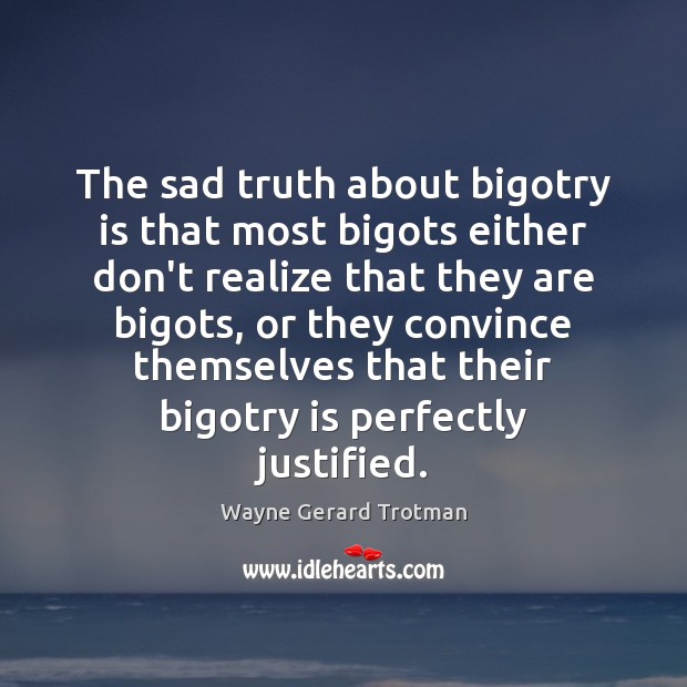 The sad truth about bigotry is that most bigots either don’t realize Wayne Gerard Trotman Picture Quote