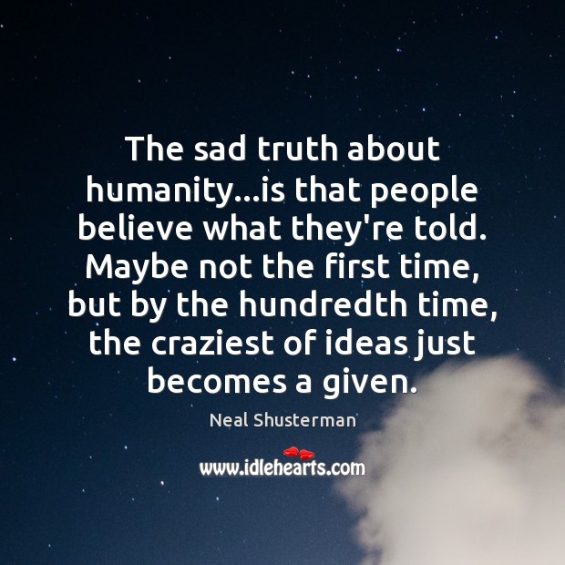 The sad truth about humanity…is that people believe what they’re told. Neal Shusterman Picture Quote
