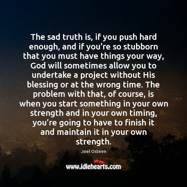 The sad truth is, if you push hard enough, and if you’ Joel Osteen Picture Quote