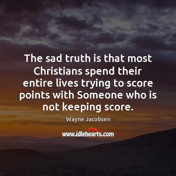 The sad truth is that most Christians spend their entire lives trying Truth Quotes Image