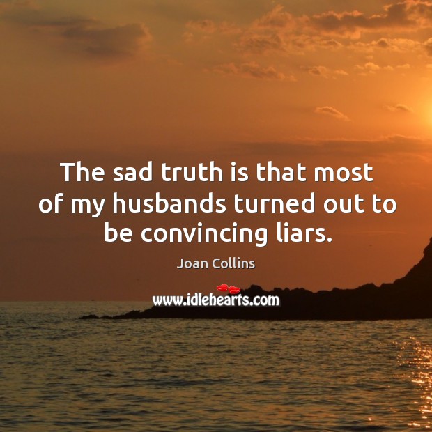The sad truth is that most of my husbands turned out to be convincing liars. Joan Collins Picture Quote