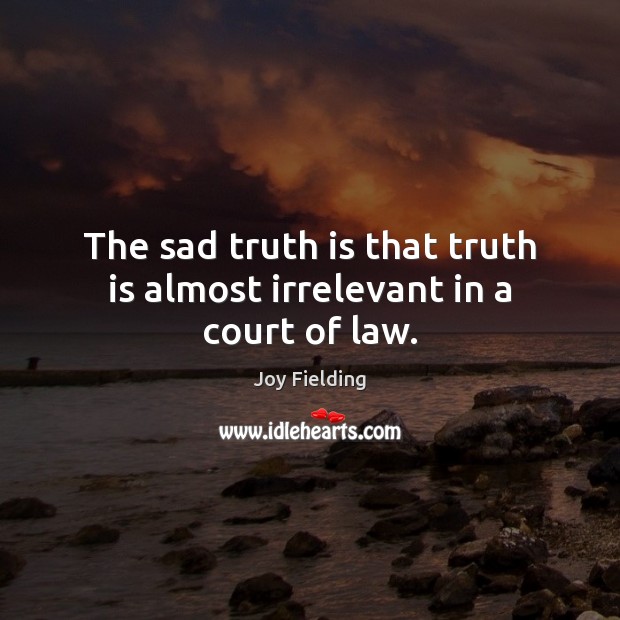 The sad truth is that truth is almost irrelevant in a court of law. Joy Fielding Picture Quote