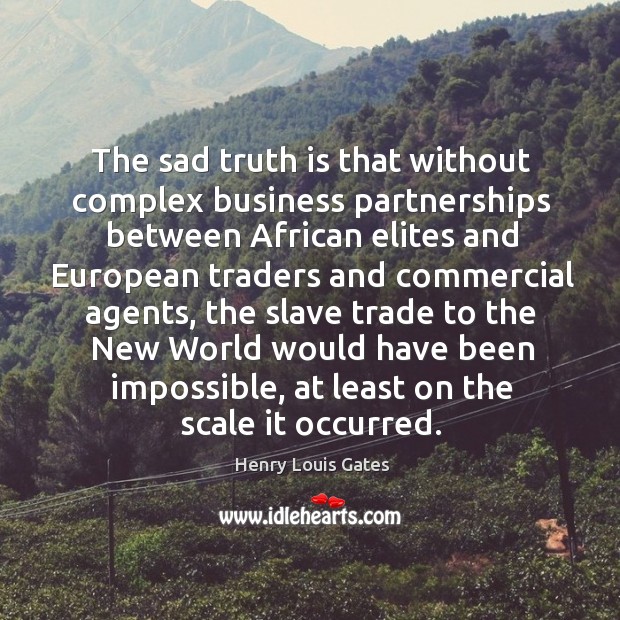 The sad truth is that without complex business partnerships between African elites Henry Louis Gates Picture Quote