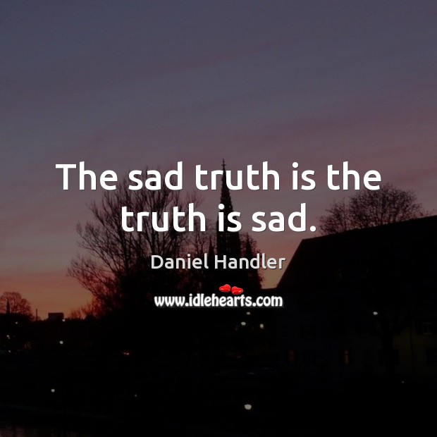 The sad truth is the truth is sad. Daniel Handler Picture Quote