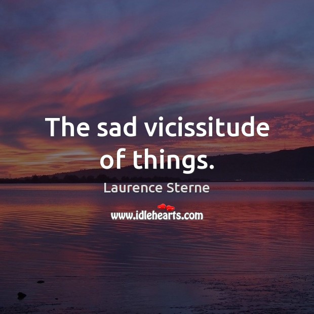 The sad vicissitude of things. Laurence Sterne Picture Quote