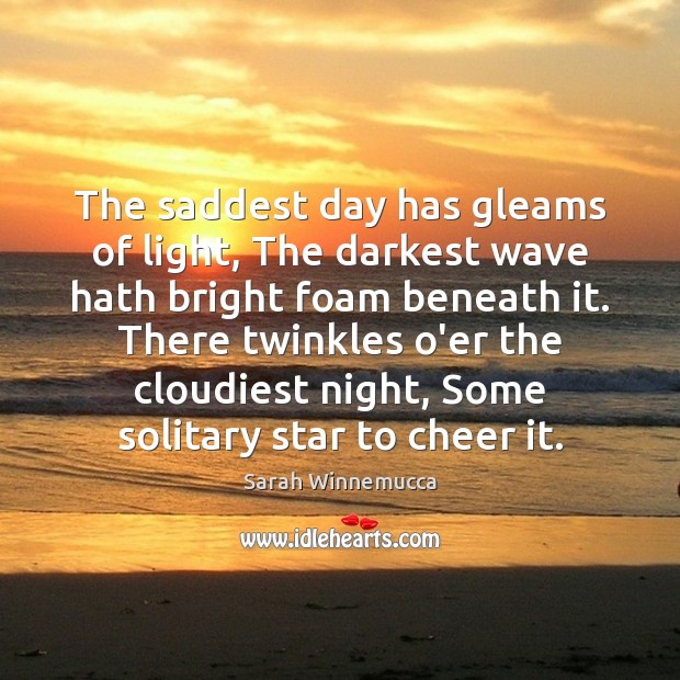 The saddest day has gleams of light, The darkest wave hath bright Sarah Winnemucca Picture Quote