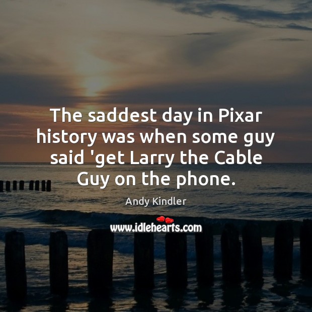 The saddest day in Pixar history was when some guy said ‘get Andy Kindler Picture Quote