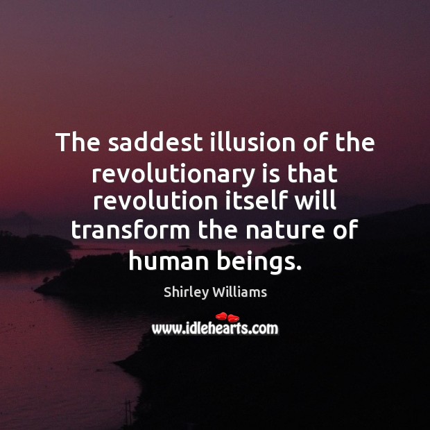 The saddest illusion of the revolutionary is that revolution itself will transform Shirley Williams Picture Quote