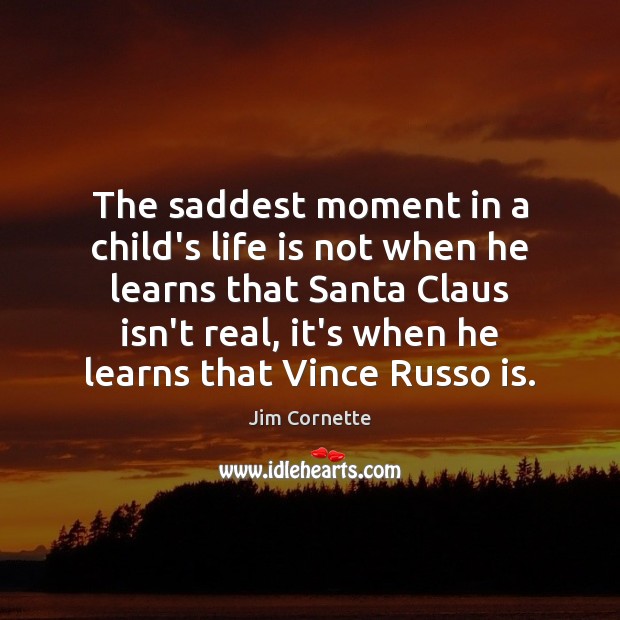 The saddest moment in a child’s life is not when he learns Jim Cornette Picture Quote