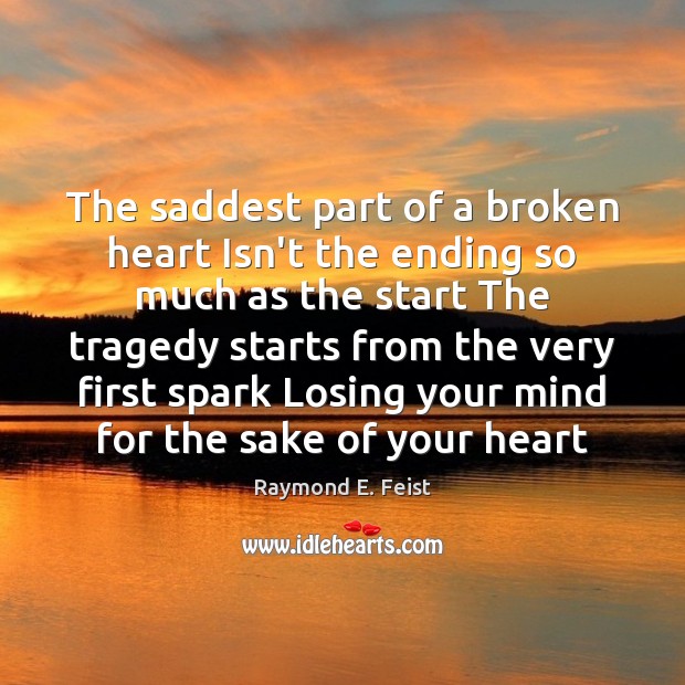 The saddest part of a broken heart Isn’t the ending so much Raymond E. Feist Picture Quote