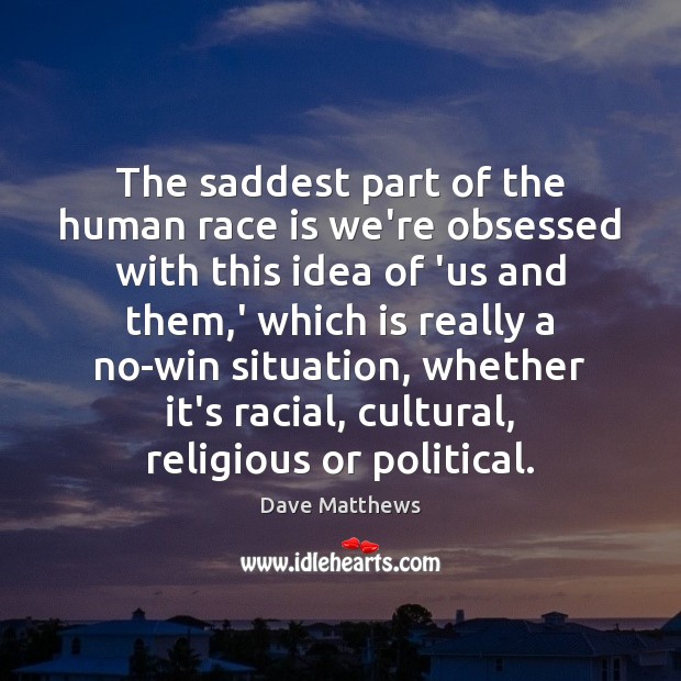 The saddest part of the human race is we’re obsessed with this Dave Matthews Picture Quote