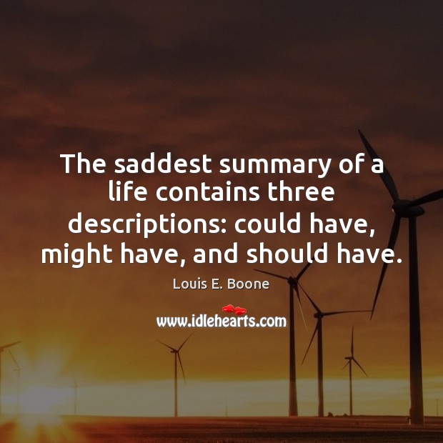 The saddest summary of a life contains three descriptions: could have, might Louis E. Boone Picture Quote