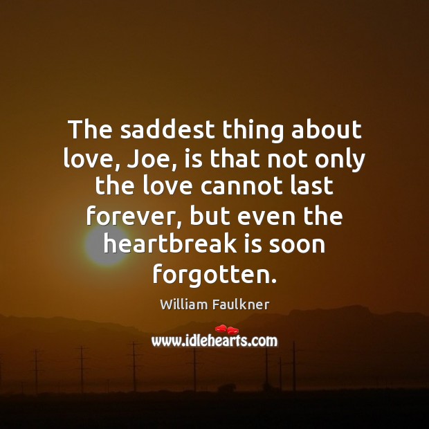 The saddest thing about love, Joe, is that not only the love William Faulkner Picture Quote