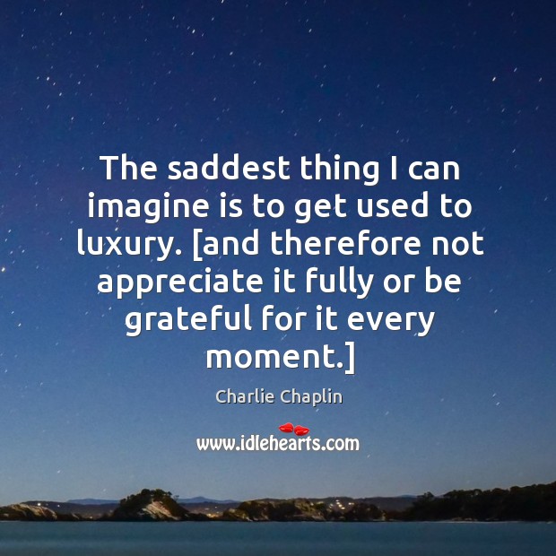 The saddest thing I can imagine is to get used to luxury. [ Be Grateful Quotes Image