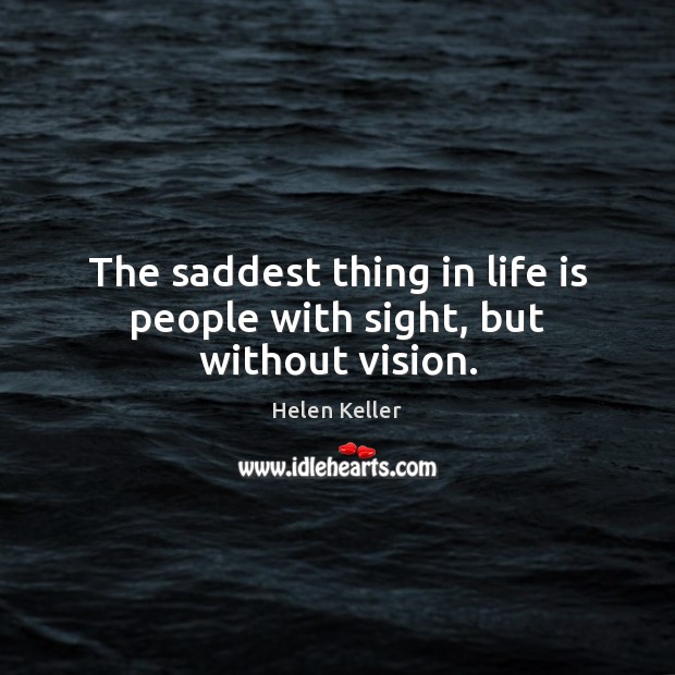 The saddest thing in life is people with sight, but without vision. Helen Keller Picture Quote