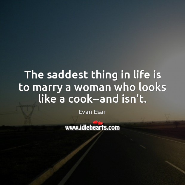 The saddest thing in life is to marry a woman who looks like a cook–and isn’t. Evan Esar Picture Quote