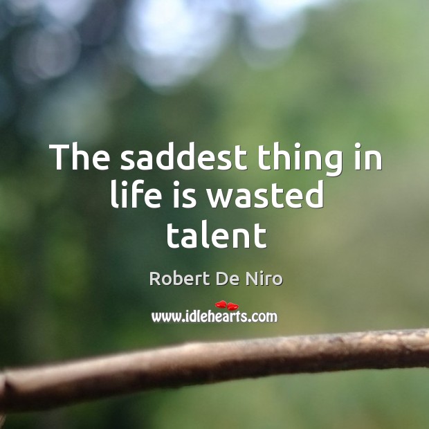 The saddest thing in life is wasted talent Image