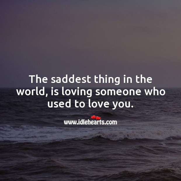 The saddest thing in the world, is loving someone who used to love you. Love Hurts Quotes Image