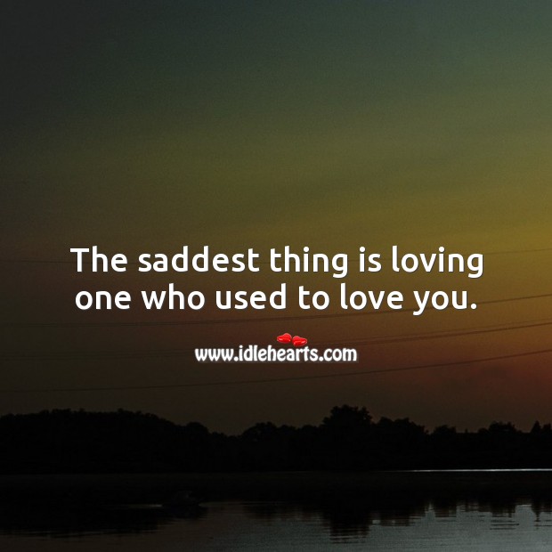 The saddest thing is loving one who used to love you. Sad Love Quotes Image