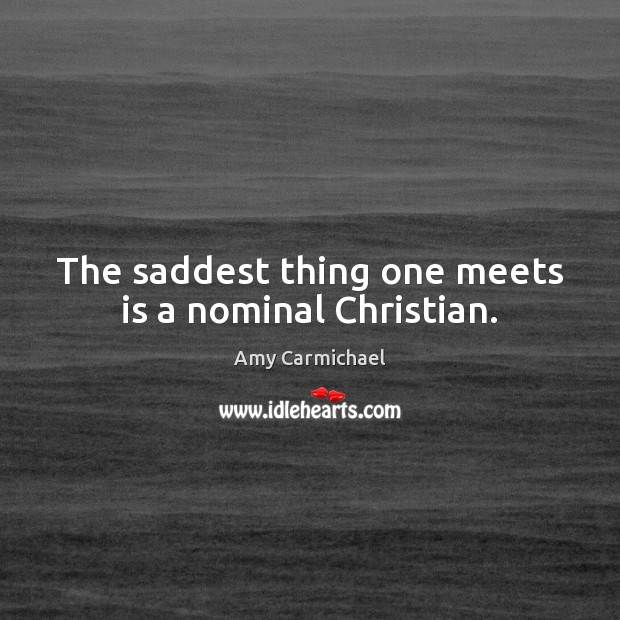 The saddest thing one meets is a nominal Christian. Amy Carmichael Picture Quote