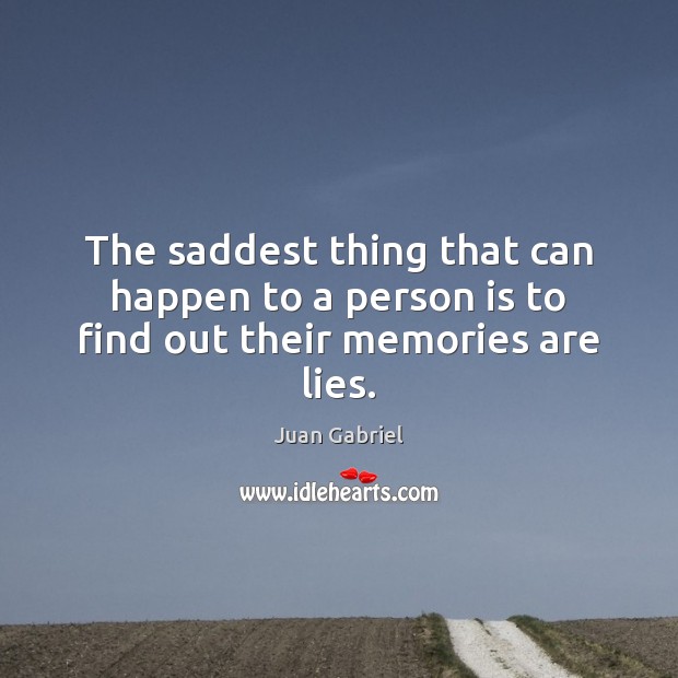 The saddest thing that can happen to a person is to find out their memories are lies. Juan Gabriel Picture Quote