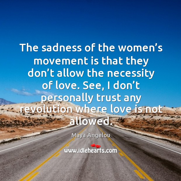 The sadness of the women’s movement is that they don’t allow the necessity of love. Image