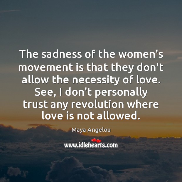 The sadness of the women’s movement is that they don’t allow the Maya Angelou Picture Quote