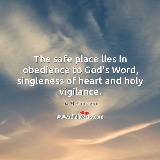The safe place lies in obedience to God’s Word, singleness of heart and holy vigilance. A. B. Simpson Picture Quote