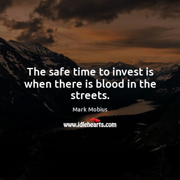 The safe time to invest is when there is blood in the streets. Mark Mobius Picture Quote