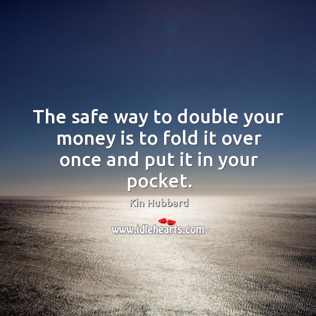 The safe way to double your money is to fold it over once and put it in your pocket. Image