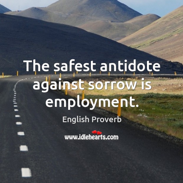 The safest antidote against sorrow is employment. English Proverbs Image