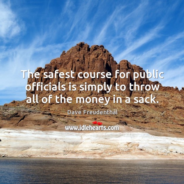 The safest course for public officials is simply to throw all of the money in a sack. Image