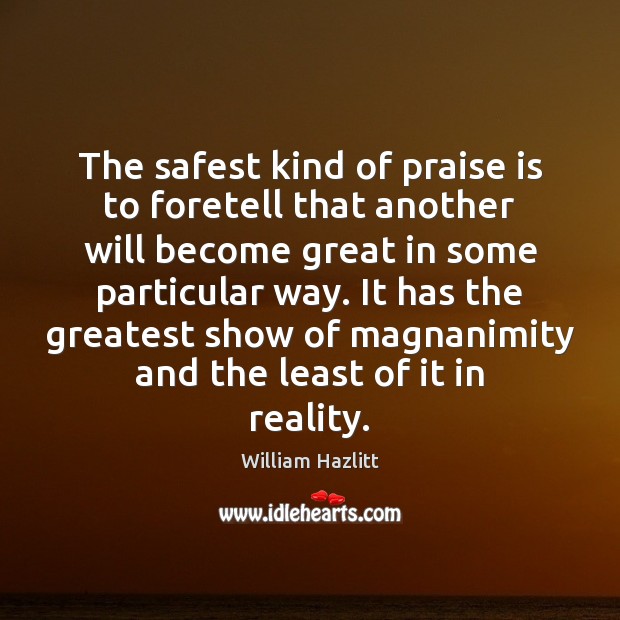 The safest kind of praise is to foretell that another will become William Hazlitt Picture Quote