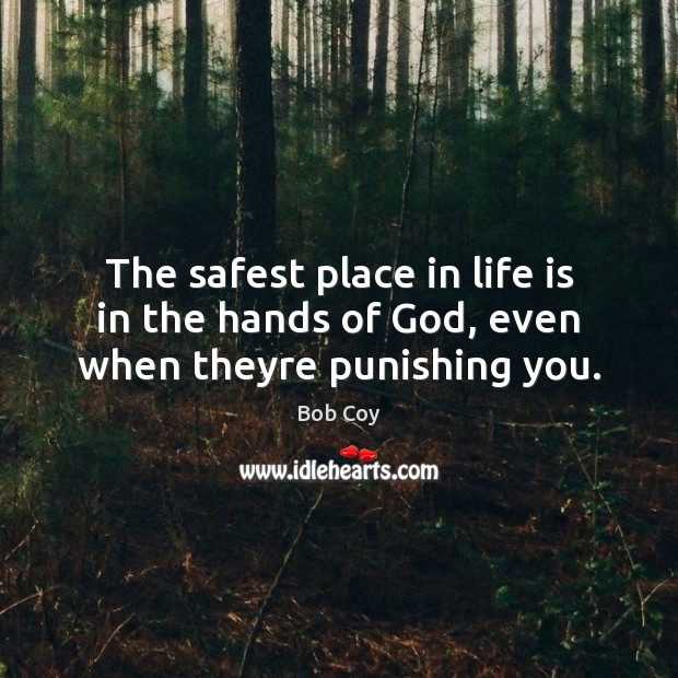 The safest place in life is in the hands of God, even when theyre punishing you. Bob Coy Picture Quote