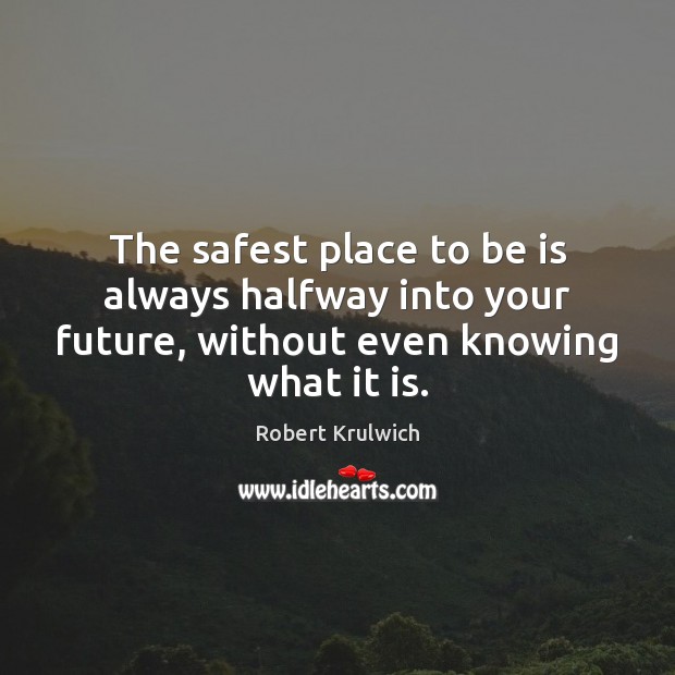 The safest place to be is always halfway into your future, without Robert Krulwich Picture Quote