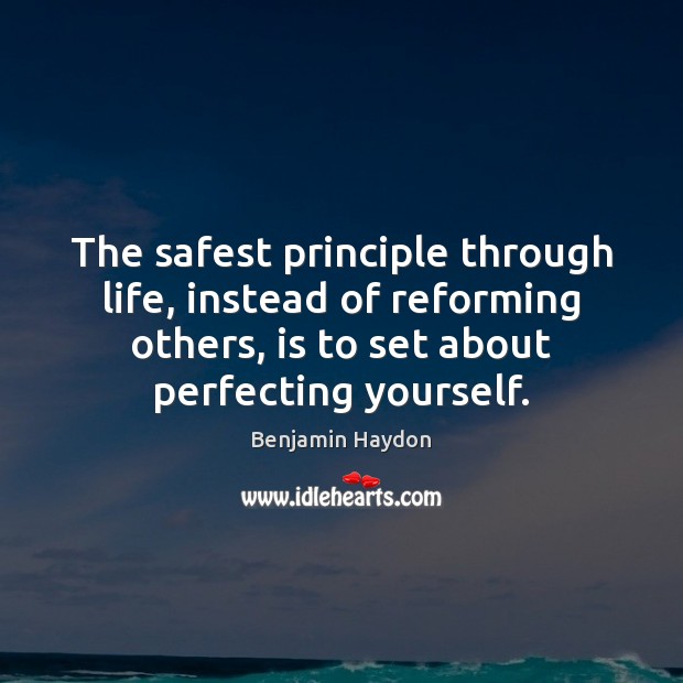 The safest principle through life, instead of reforming others, is to set Benjamin Haydon Picture Quote