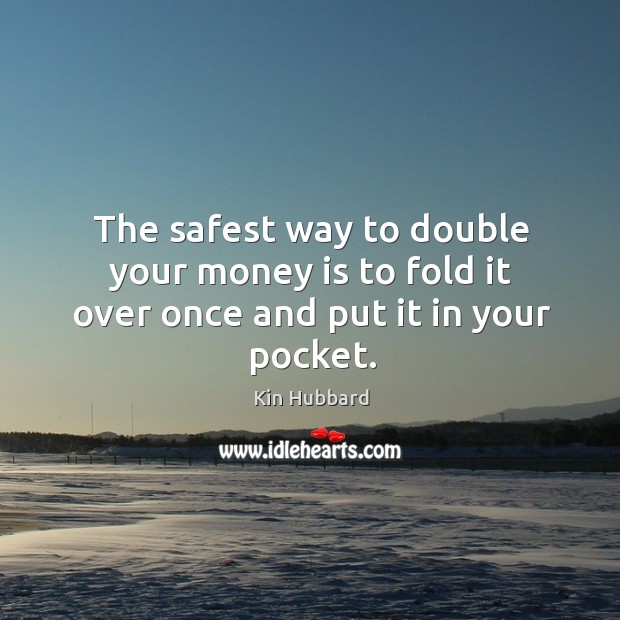 The safest way to double your money is to fold it over once and put it in your pocket. Image
