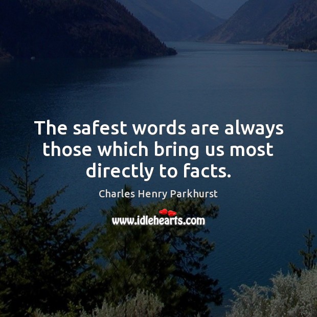 The safest words are always those which bring us most directly to facts. Charles Henry Parkhurst Picture Quote